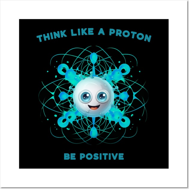 Think Like A Proton Be Positive Wall Art by MerlinArt